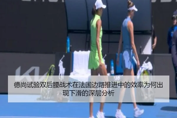 德尚试验双后腰战术在法国边路推进中的效率为何出现下滑的深层分析